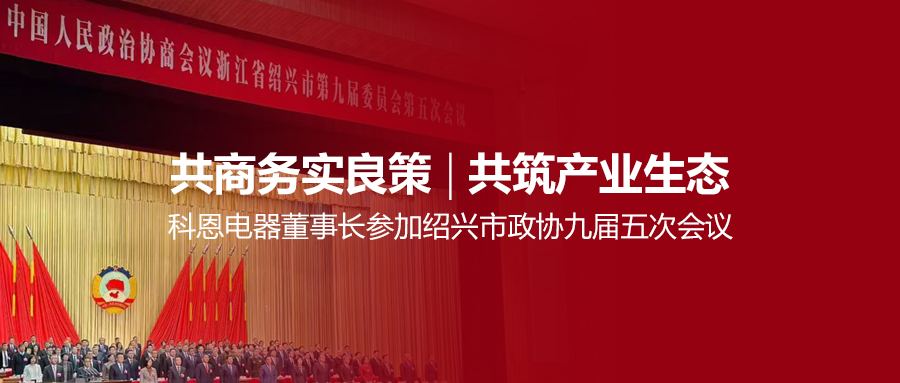 共商務實良策，共筑產業生態！科恩電器董事長參加紹興市政協九屆五次會議！